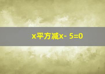 x平方减x- 5=0